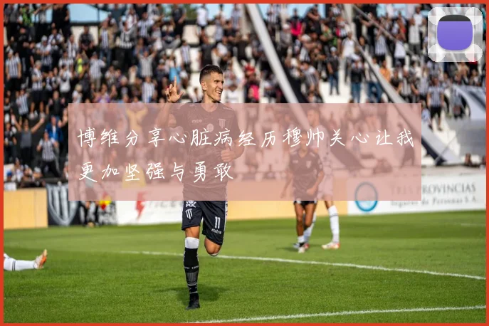 博维分享心脏病经历穆帅关心让我更加坚强与勇敢