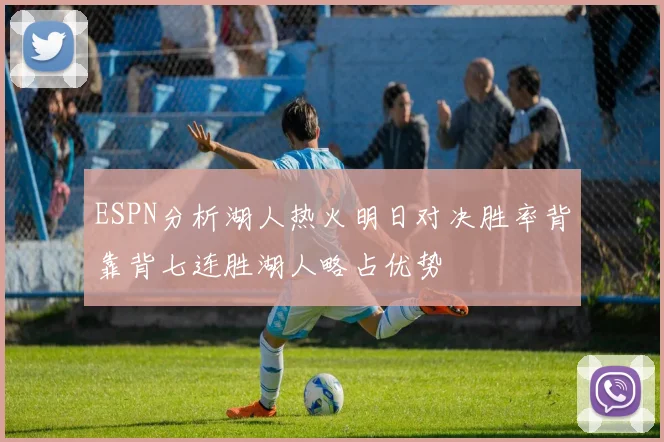 ESPN分析湖人热火明日对决胜率背靠背七连胜湖人略占优势