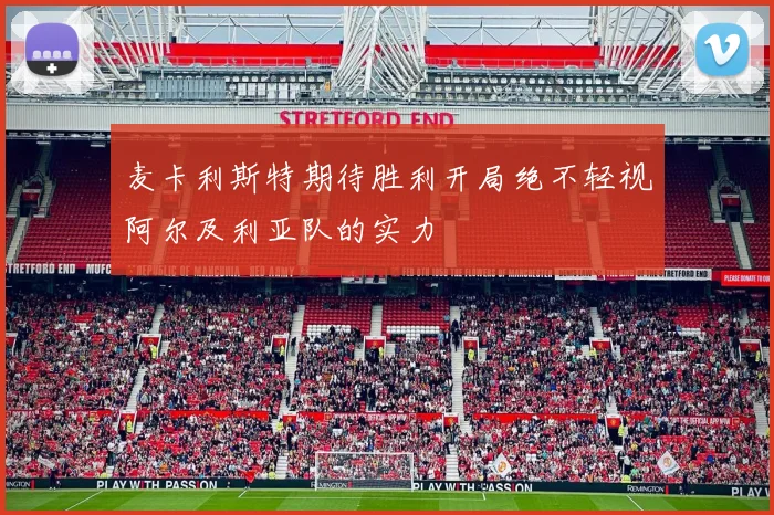 麦卡利斯特期待胜利开局绝不轻视阿尔及利亚队的实力