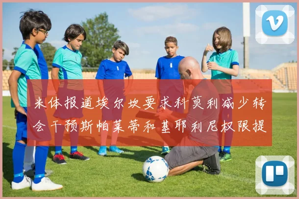 米体报道埃尔坎要求科莫利减少转会干预斯帕莱蒂和基耶利尼权限提升