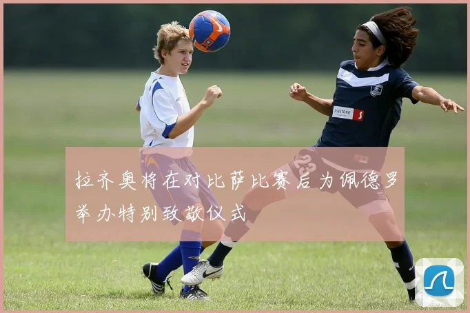 拉齐奥将在对比萨比赛后为佩德罗举办特别致敬仪式