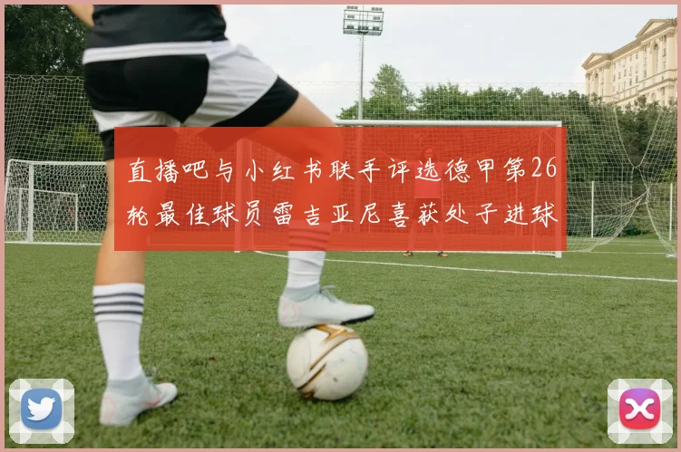 直播吧与小红书联手评选德甲第26轮最佳球员雷吉亚尼喜获处子进球荣耀